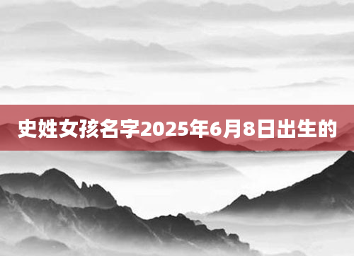 史姓女孩名字2025年6月8日出生的