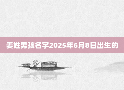 姜姓男孩名字2025年6月8日出生的