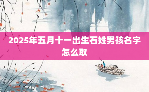 2025年五月十一出生石姓男孩名字怎么取