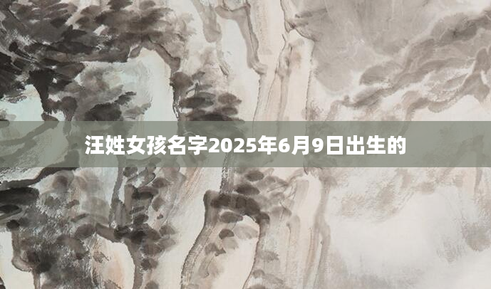 汪姓女孩名字2025年6月9日出生的