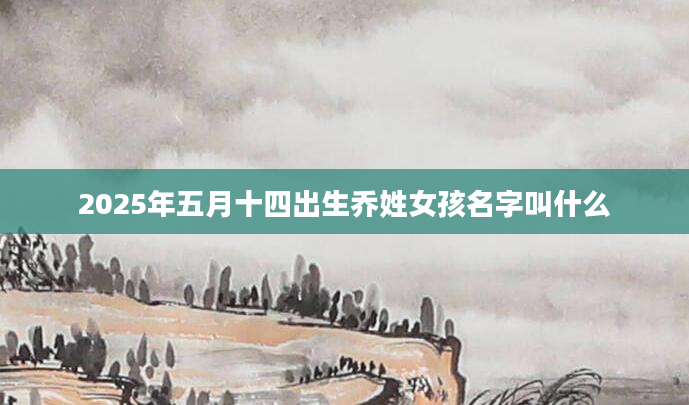 2025年五月十四出生乔姓女孩名字叫什么