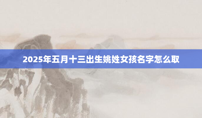 2025年五月十三出生姚姓女孩名字怎么取