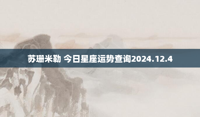 苏珊米勒 今日星座运势查询2024.12.4