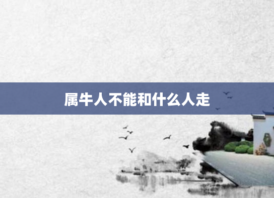 属牛人不能和什么人走