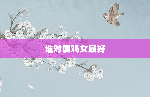 谁对属鸡女最好