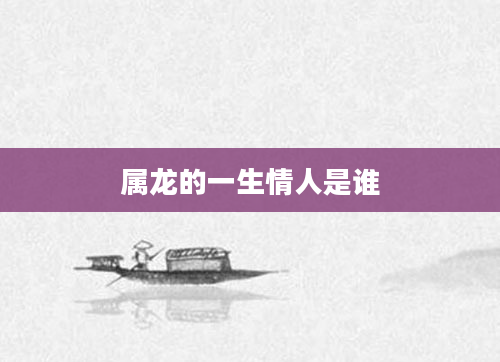属龙的一生情人是谁