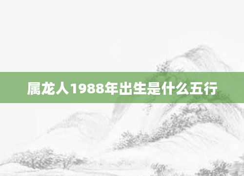 属龙人1988年出生是什么五行
