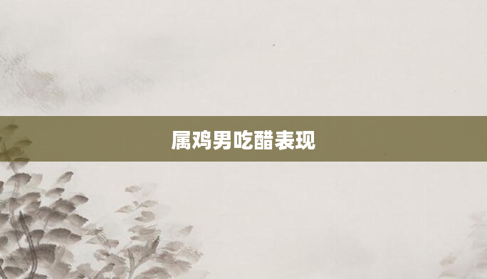 属鸡男吃醋表现