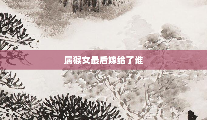 属猴女最后嫁给了谁