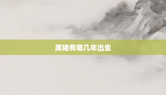 属猪有哪几年出生