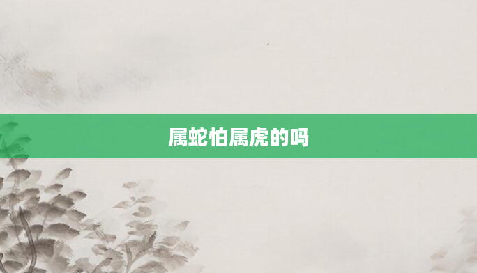 属蛇怕属虎的吗