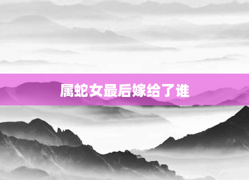 属蛇女最后嫁给了谁