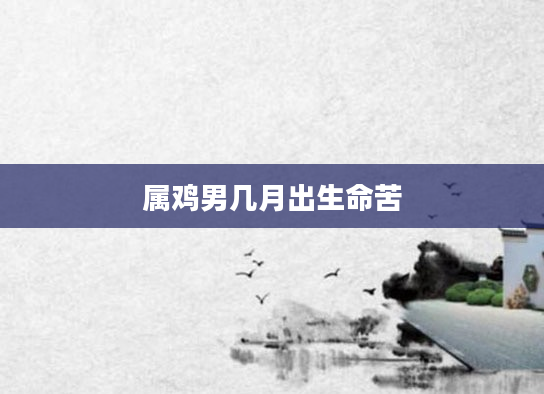 属鸡男几月出生命苦