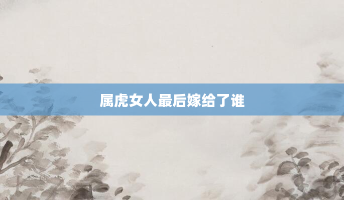 属虎女人最后嫁给了谁