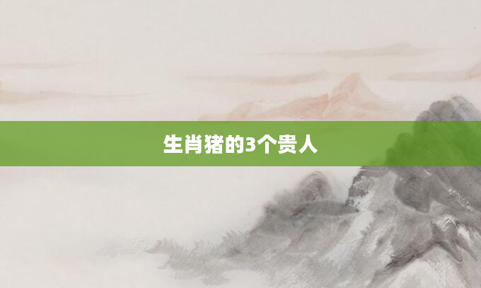 生肖猪的3个贵人