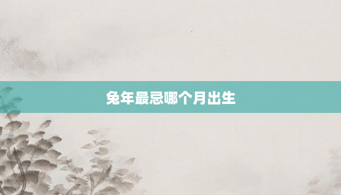 兔年最忌哪个月出生