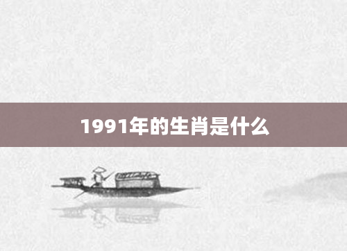1991年的生肖是什么