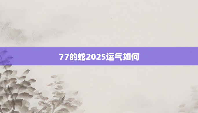 77的蛇2025运气如何