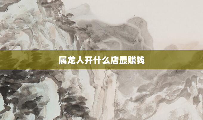 属龙人开什么店最赚钱