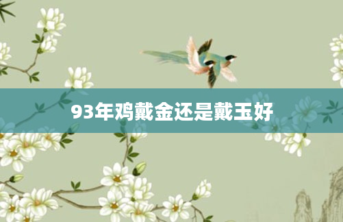 93年鸡戴金还是戴玉好