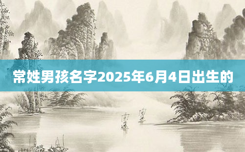 常姓男孩名字2025年6月4日出生的