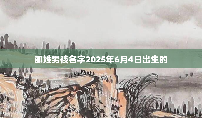 邵姓男孩名字2025年6月4日出生的