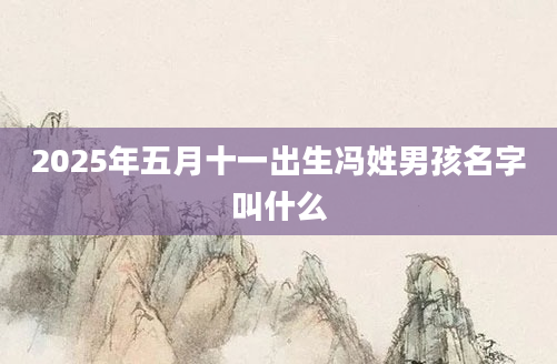 2025年五月十一出生冯姓男孩名字叫什么