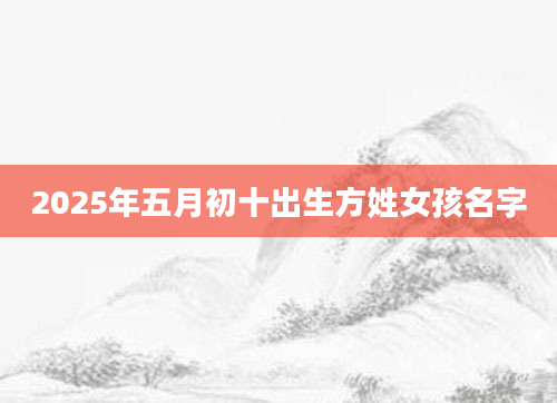 2025年五月初十出生方姓女孩名字