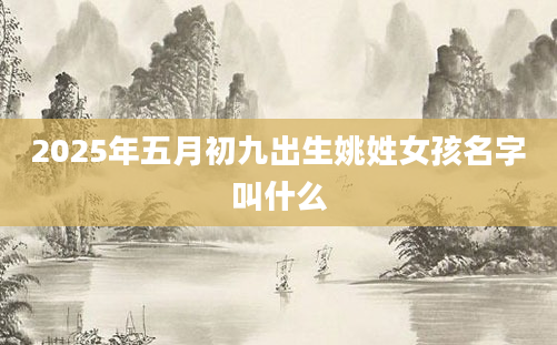 2025年五月初九出生姚姓女孩名字叫什么