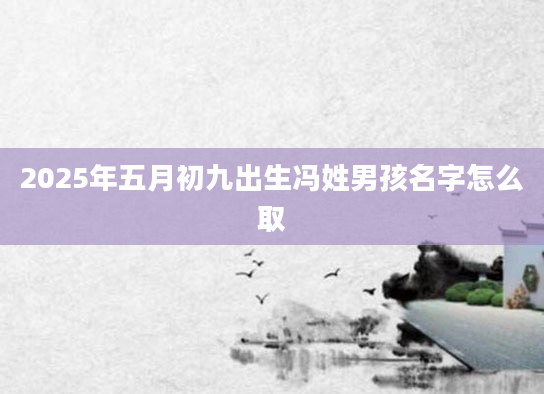 2025年五月初九出生冯姓男孩名字怎么取