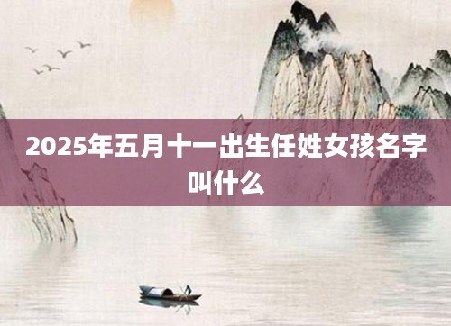 2025年五月十一出生任姓女孩名字叫什么