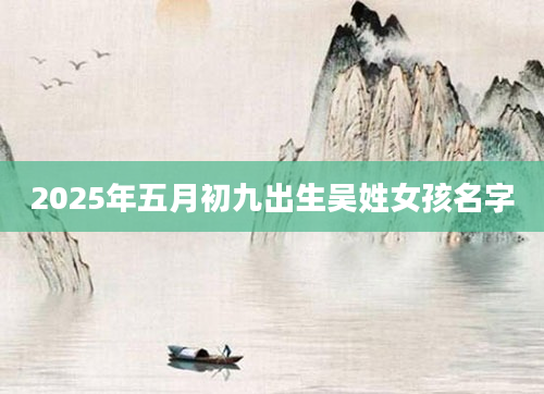 2025年五月初九出生吴姓女孩名字