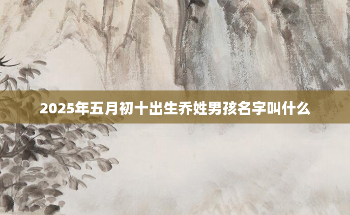 2025年五月初十出生乔姓男孩名字叫什么
