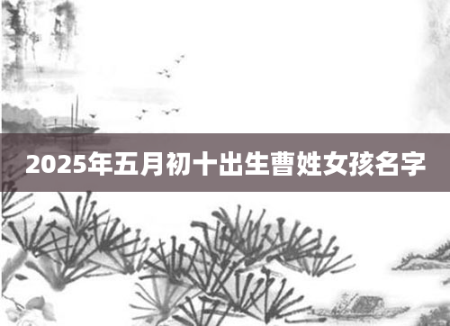 2025年五月初十出生曹姓女孩名字