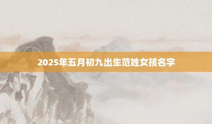 2025年五月初九出生范姓女孩名字