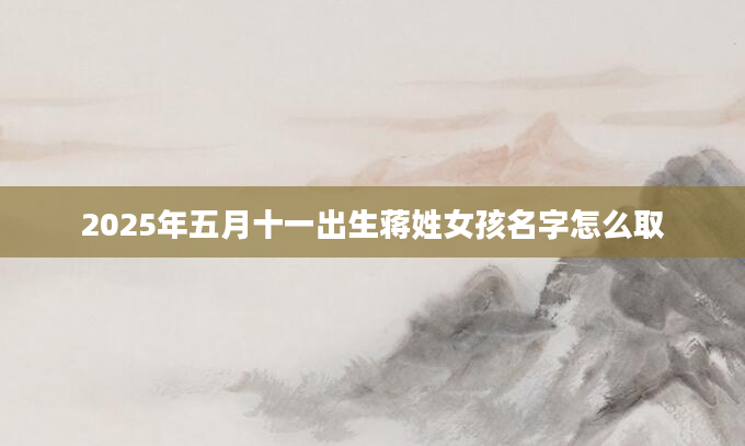 2025年五月十一出生蒋姓女孩名字怎么取