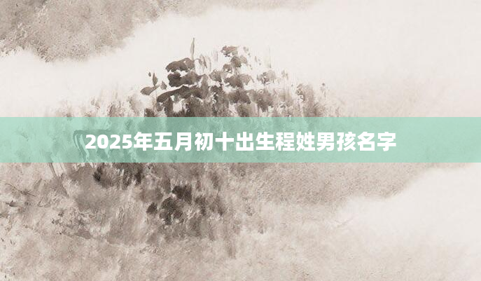 2025年五月初十出生程姓男孩名字