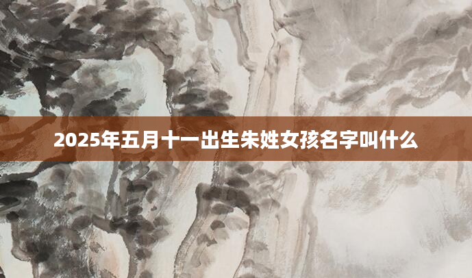 2025年五月十一出生朱姓女孩名字叫什么