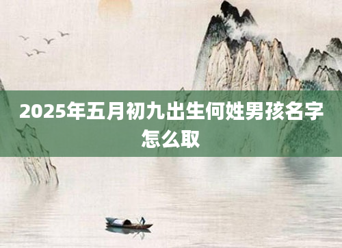 2025年五月初九出生何姓男孩名字怎么取