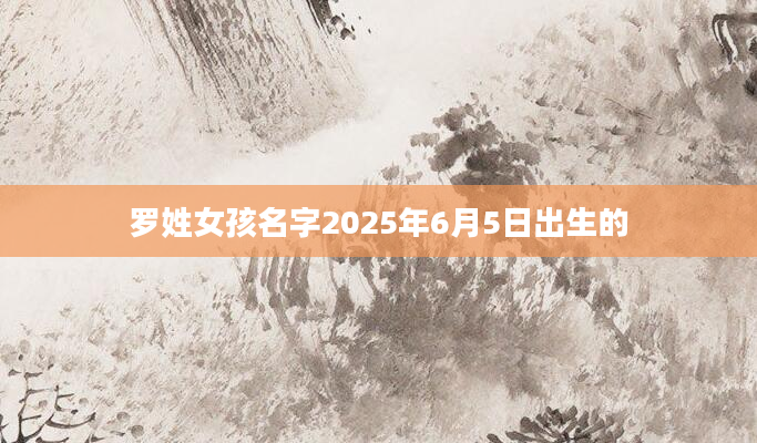 罗姓女孩名字2025年6月5日出生的