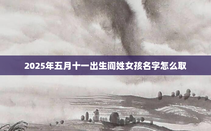 2025年五月十一出生阎姓女孩名字怎么取