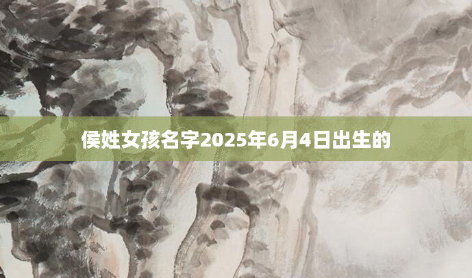 侯姓女孩名字2025年6月4日出生的