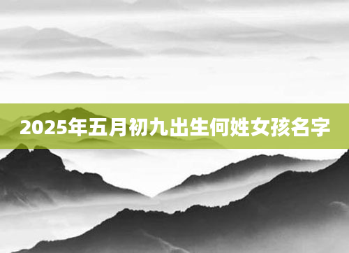 2025年五月初九出生何姓女孩名字