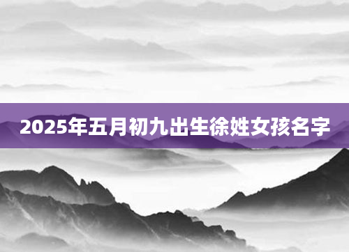 2025年五月初九出生徐姓女孩名字