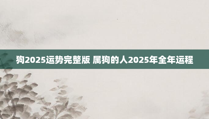 狗2025运势完整版 属狗的人2025年全年运程