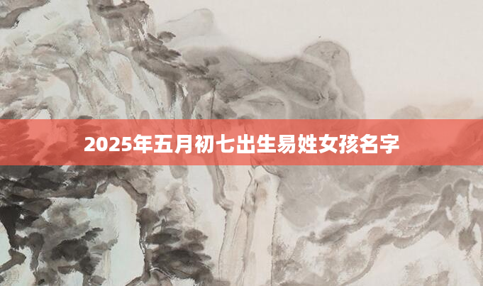 2025年五月初七出生易姓女孩名字
