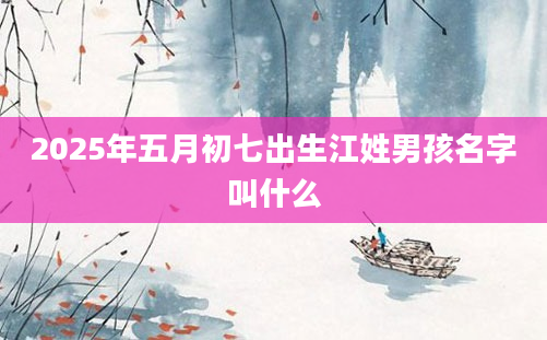 2025年五月初七出生江姓男孩名字叫什么