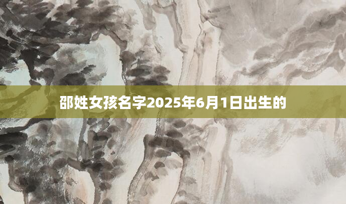 邵姓女孩名字2025年6月1日出生的
