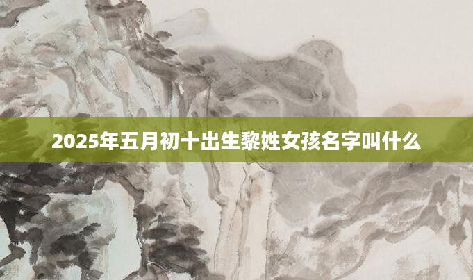 2025年五月初十出生黎姓女孩名字叫什么