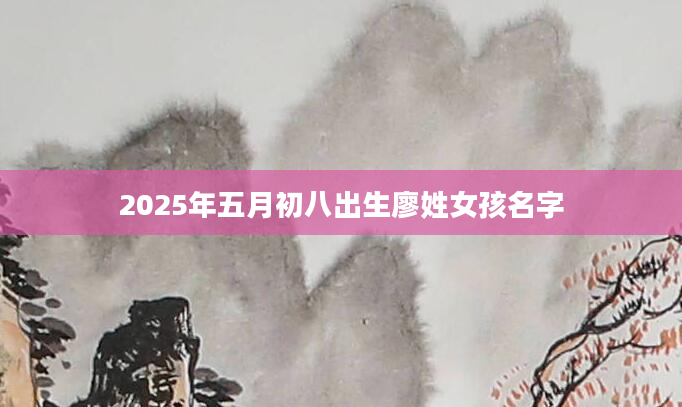 2025年五月初八出生廖姓女孩名字